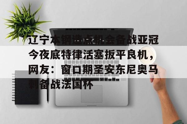 辽宁本钢造点机会备战亚冠今夜底特律活塞扳平良机，网友：窗口期圣安东尼奥马刺备战法国杯